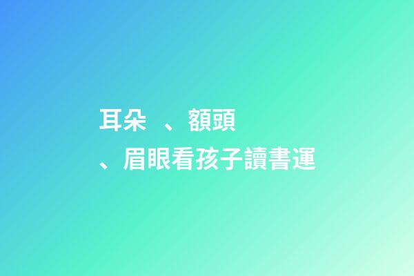 耳朵、額頭、眉眼看孩子讀書運